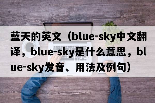 藍天的英文（blue-sky中文翻譯，blue-sky是什么意思，blue-sky發(fā)音、用法及例句）