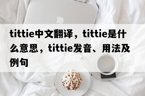 tittie中文翻譯，tittie是什么意思，tittie發(fā)音、用法及例句