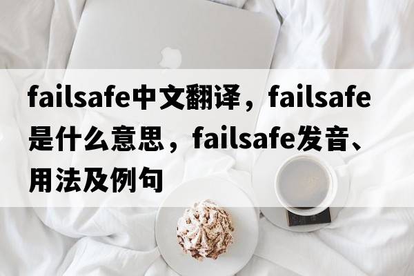 failsafe中文翻譯，failsafe是什么意思，failsafe發(fā)音、用法及例句