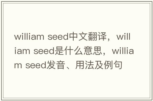 william seed中文翻譯，william seed是什么意思，william seed發(fā)音、用法及例句