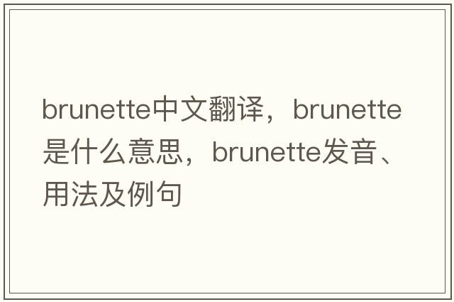 brunette中文翻譯，brunette是什么意思，brunette發(fā)音、用法及例句