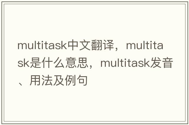 multitask中文翻譯，multitask是什么意思，multitask發(fā)音、用法及例句