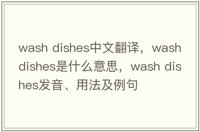 wash dishes中文翻譯，wash dishes是什么意思，wash dishes發(fā)音、用法及例句
