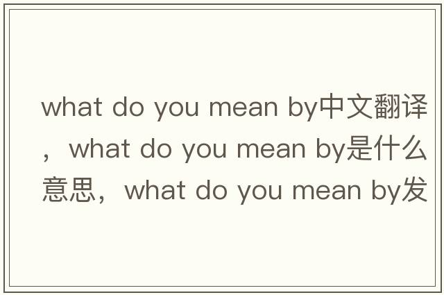 what do you mean by中文翻譯，what do you mean by是什么意思，what do you mean by發(fā)音、用法及例句