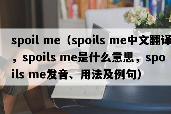 spoil me（spoils me中文翻譯，spoils me是什么意思，spoils me發(fā)音、用法及例句）