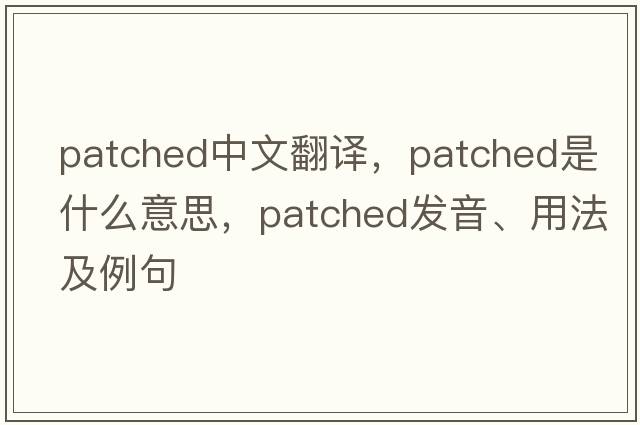 patched中文翻譯，patched是什么意思，patched發(fā)音、用法及例句