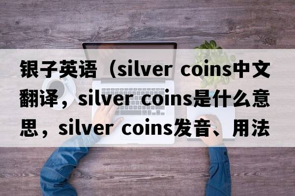 銀子英語(yǔ)（silver coins中文翻譯，silver coins是什么意思，silver coins發(fā)音、用法及例句）