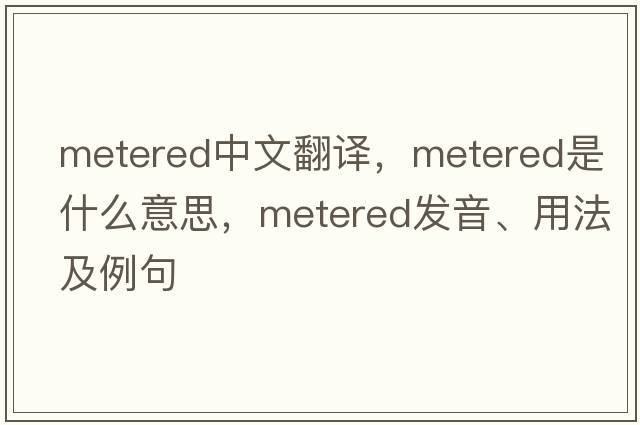 metered中文翻譯，metered是什么意思，metered發(fā)音、用法及例句