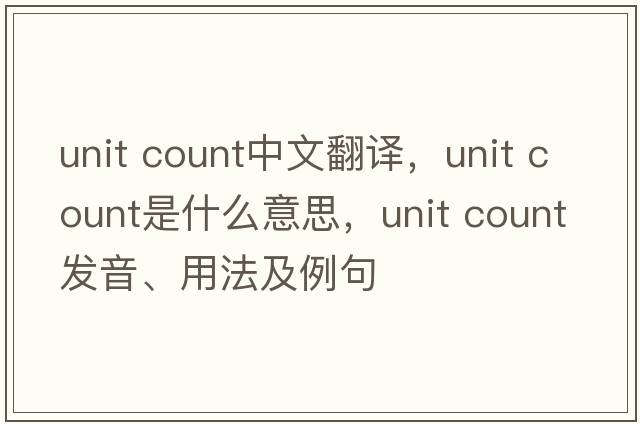unit count中文翻譯，unit count是什么意思，unit count發(fā)音、用法及例句