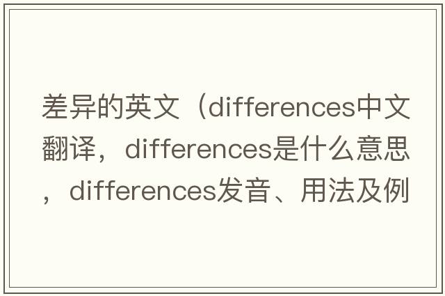 差異的英文（differences中文翻譯，differences是什么意思，differences發(fā)音、用法及例句）