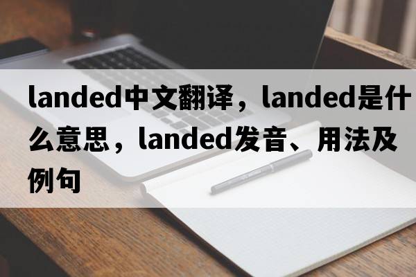 landed中文翻譯，landed是什么意思，landed發(fā)音、用法及例句