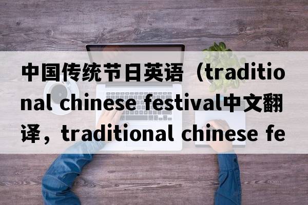 中國傳統節日英語(yǔ)（traditional chinese festival中文翻譯，traditional chinese festival是什么意思，traditional chinese fest