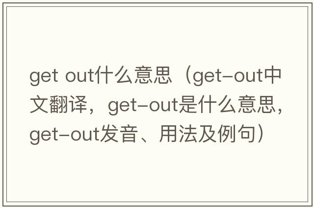 get out什么意思（get-out中文翻譯，get-out是什么意思，get-out發(fā)音、用法及例句）