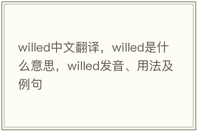 willed中文翻譯，willed是什么意思，willed發(fā)音、用法及例句