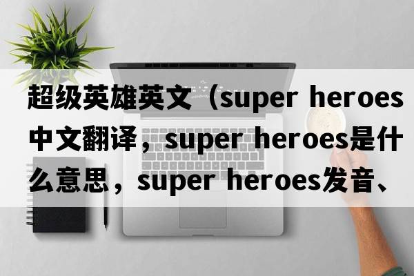 超級英雄英文（super heroes中文翻譯，super heroes是什么意思，super heroes發(fā)音、用法及例句）