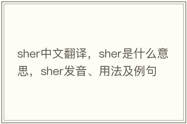 Sher中文翻譯，Sher是什么意思，Sher發(fā)音、用法及例句