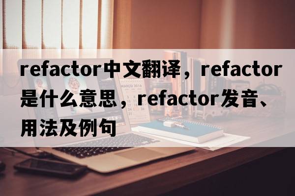 refactor中文翻譯，refactor是什么意思，refactor發(fā)音、用法及例句