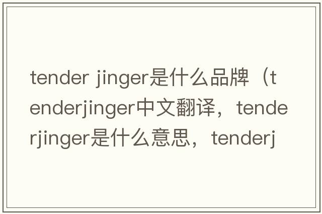 tender jinger是什么品牌（tenderjinger中文翻譯，tenderjinger是什么意思，tenderjinger發(fā)音、用法及例句）