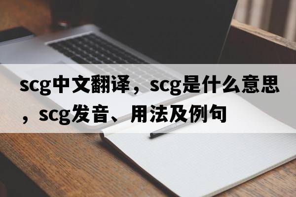scg中文翻譯，scg是什么意思，scg發(fā)音、用法及例句