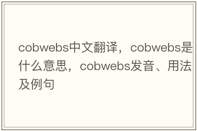 cobwebs中文翻譯，cobwebs是什么意思，cobwebs發(fā)音、用法及例句