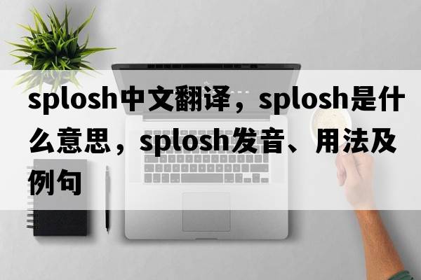 splosh中文翻譯，splosh是什么意思，splosh發(fā)音、用法及例句