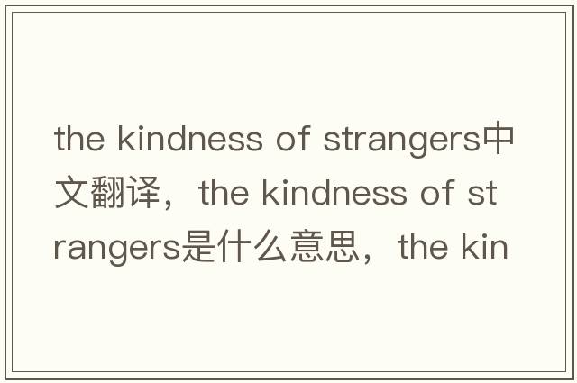 the kindness of strangers中文翻譯，the kindness of strangers是什么意思，the kindness of strangers發(fā)音、用法及例句