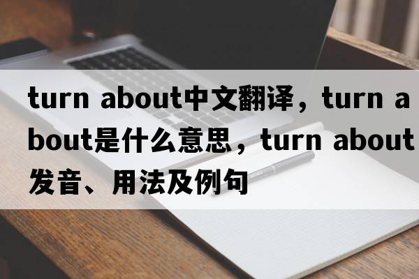 turn about中文翻譯，turn about是什么意思，turn about發(fā)音、用法及例句