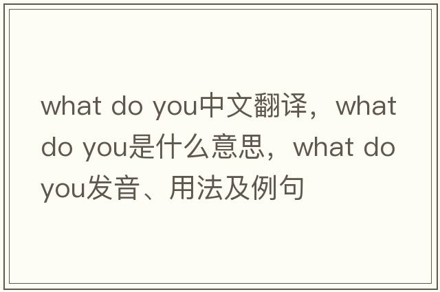 what do you中文翻譯，what do you是什么意思，what do you發(fā)音、用法及例句