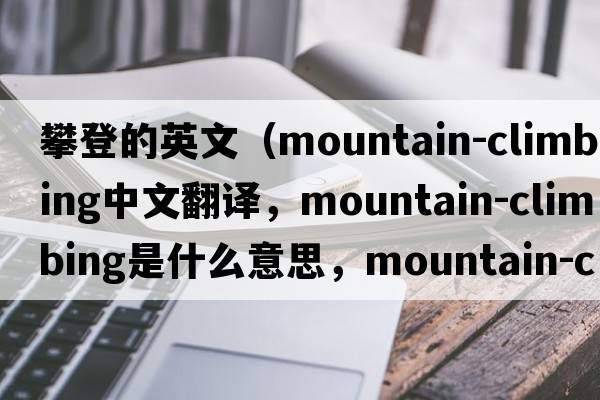 攀登的英文（mountain-climbing中文翻譯，mountain-climbing是什么意思，mountain-climbing發(fā)音、用法及例句）