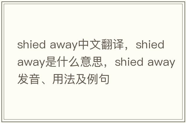 shied away中文翻譯，shied away是什么意思，shied away發(fā)音、用法及例句