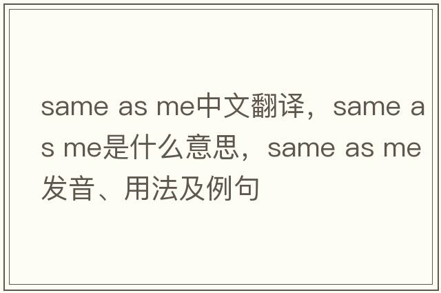 same as me中文翻譯，same as me是什么意思，same as me發(fā)音、用法及例句
