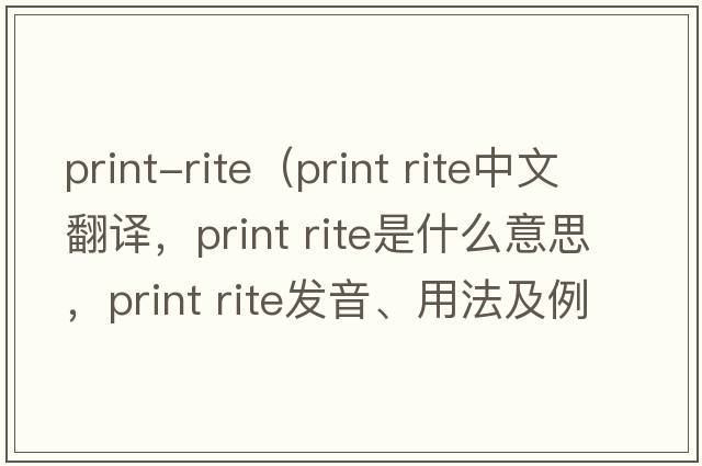 print-rite（print rite中文翻譯，print rite是什么意思，print rite發(fā)音、用法及例句）