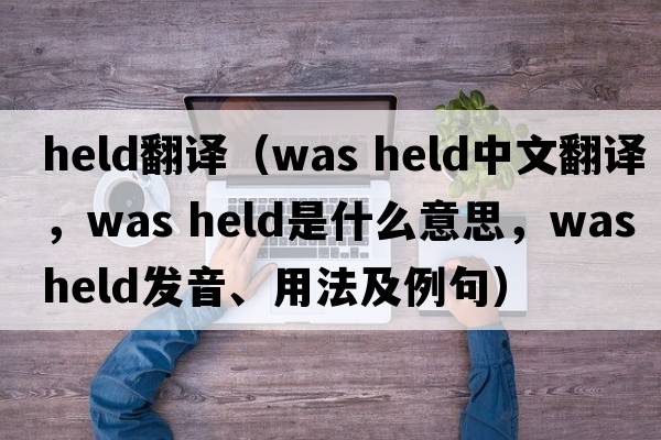 held翻譯（was held中文翻譯，was held是什么意思，was held發(fā)音、用法及例句）