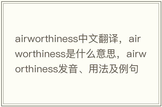 airworthiness中文翻譯，airworthiness是什么意思，airworthiness發(fā)音、用法及例句