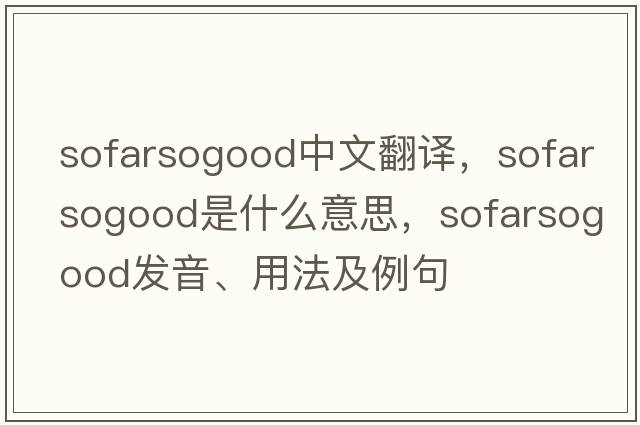 sofarsogood中文翻譯，sofarsogood是什么意思，sofarsogood發(fā)音、用法及例句