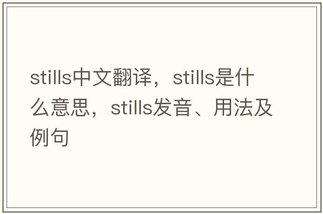 stills中文翻譯，stills是什么意思，stills發(fā)音、用法及例句