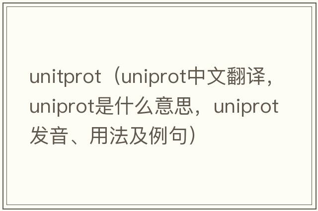unitprot（uniprot中文翻譯，uniprot是什么意思，uniprot發(fā)音、用法及例句）