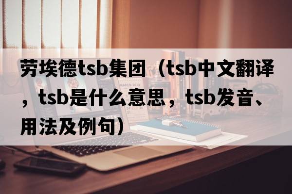 勞埃德tsb集團（TSB中文翻譯，TSB是什么意思，TSB發(fā)音、用法及例句）