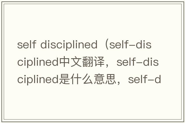self disciplined（self-disciplined中文翻譯，self-disciplined是什么意思，self-disciplined發(fā)音、用法及例句）