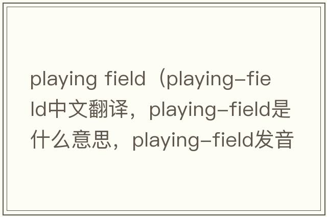 playing field（playing-field中文翻譯，playing-field是什么意思，playing-field發(fā)音、用法及例句）