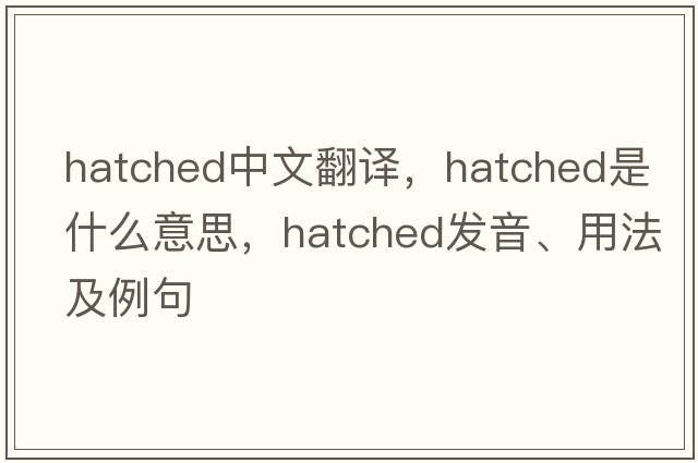 hatched中文翻譯，hatched是什么意思，hatched發(fā)音、用法及例句
