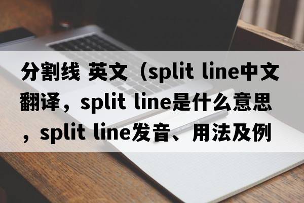 分割線(xiàn) 英文（split line中文翻譯，split line是什么意思，split line發(fā)音、用法及例句）