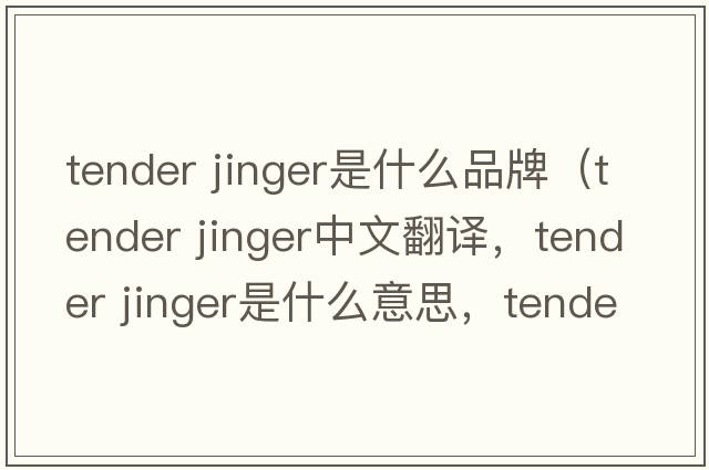 tender jinger是什么品牌（tender jinger中文翻譯，tender jinger是什么意思，tender jinger發(fā)音、用法及例句）