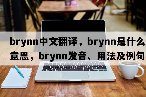 Brynn中文翻譯，Brynn是什么意思，Brynn發(fā)音、用法及例句