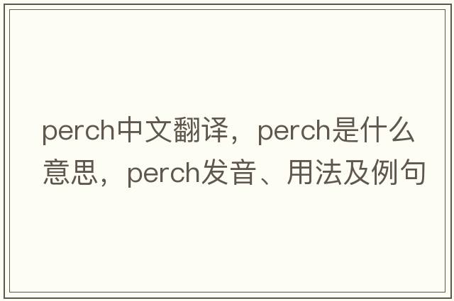 perch中文翻譯，perch是什么意思，perch發(fā)音、用法及例句