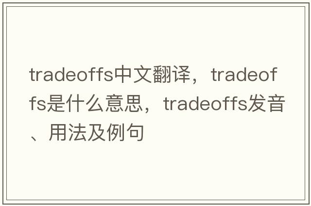 tradeoffs中文翻譯，tradeoffs是什么意思，tradeoffs發(fā)音、用法及例句