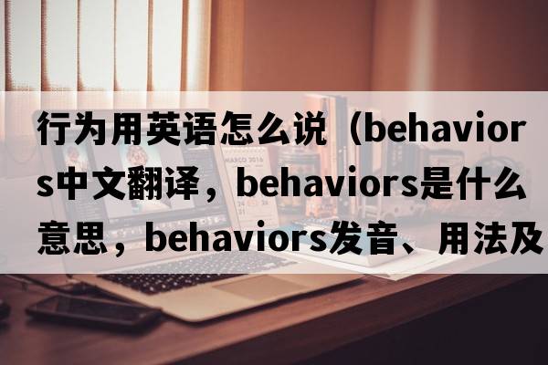 行為用英語(yǔ)怎么說(shuō)（behaviors中文翻譯，behaviors是什么意思，behaviors發(fā)音、用法及例句）