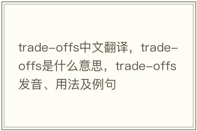 trade-offs中文翻譯，trade-offs是什么意思，trade-offs發(fā)音、用法及例句