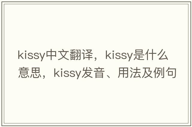 kissy中文翻譯，kissy是什么意思，kissy發(fā)音、用法及例句