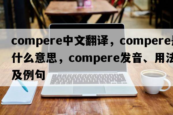 compere中文翻譯，compere是什么意思，compere發(fā)音、用法及例句